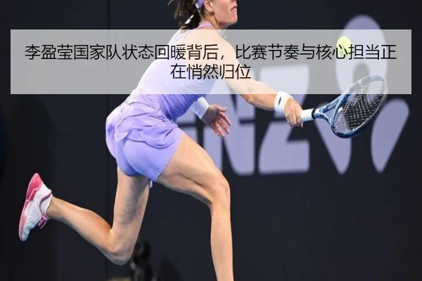 李盈莹国家队状态回暖背后，比赛节奏与核心担当正在悄然归位